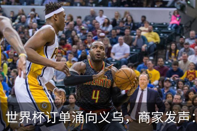 世界杯订单涌向义乌，商家发声： 不只拼价格，也拼谁更懂球迷